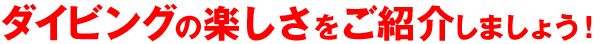 ダイビングの楽しさをご紹介しましょう！
