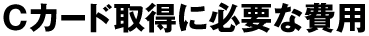 Cカード取得に必要な費用