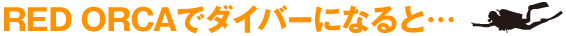 RED ORCAでダイバーになると…