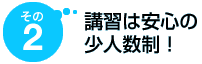 その2 講習は安心の少人数制!