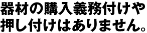 器材の購入義務付けや押し付けはありません。